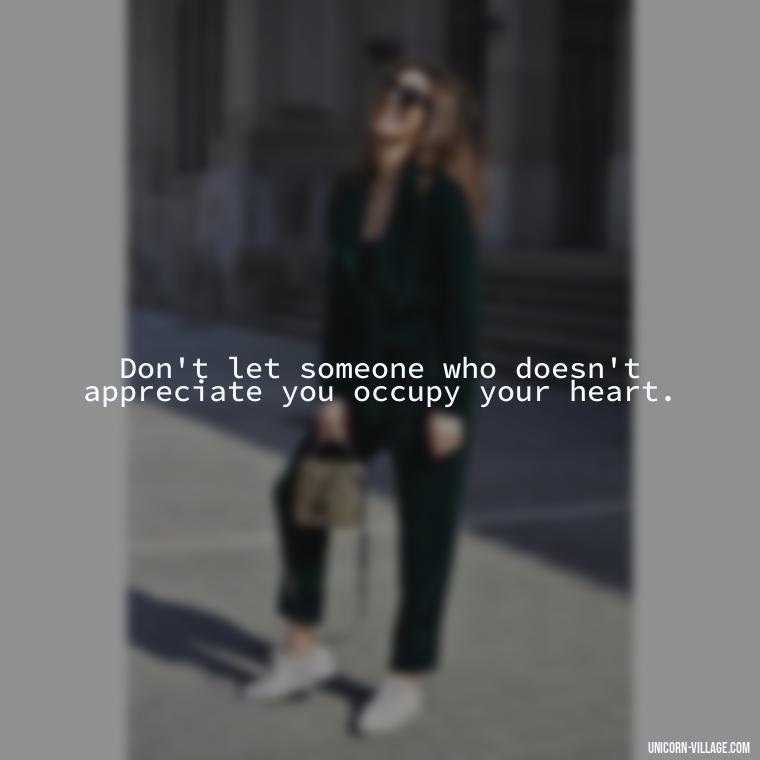 Don't let someone who doesn't appreciate you occupy your heart. - Not Worth It Quotes For A Guy