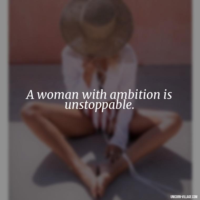 A woman with ambition is unstoppable. - Woman Hustle Quotes