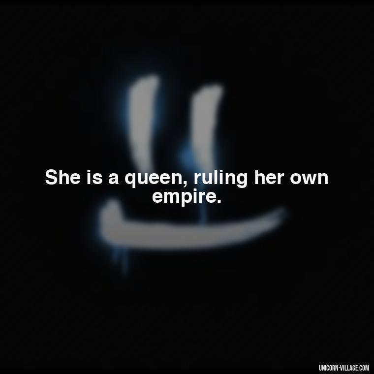 She is a queen, ruling her own empire. - Woman Hustle Quotes