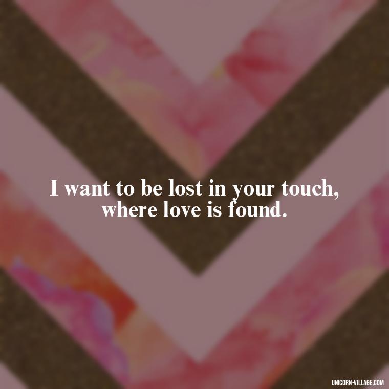 I want to be lost in your touch, where love is found. - I Want To Make Love To You Quotes For Him