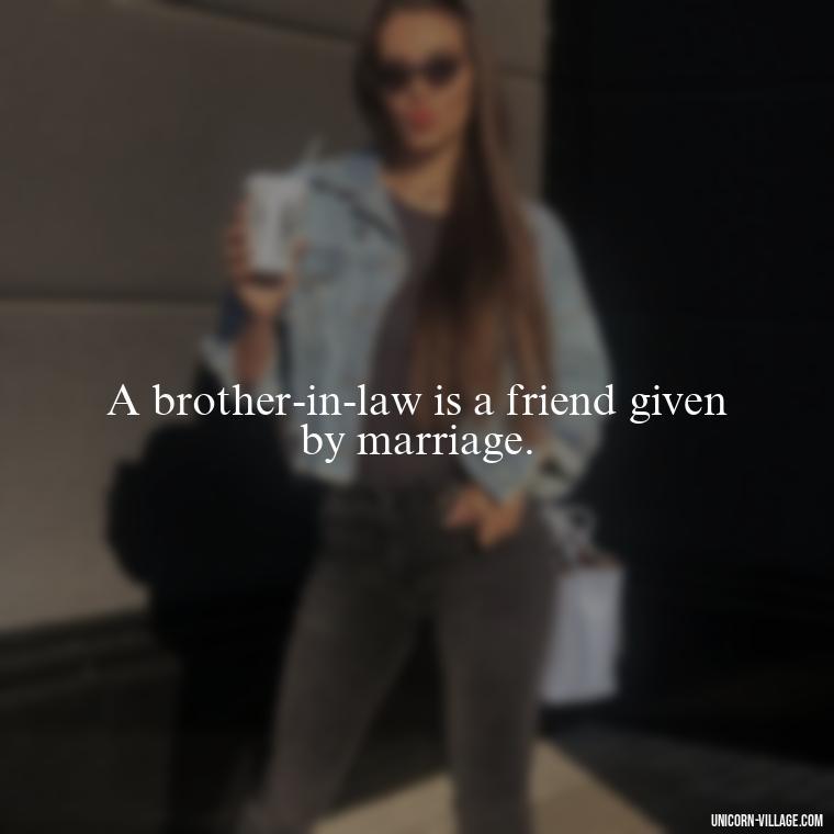 A brother-in-law is a friend given by marriage. - Best Brother In Law Quotes