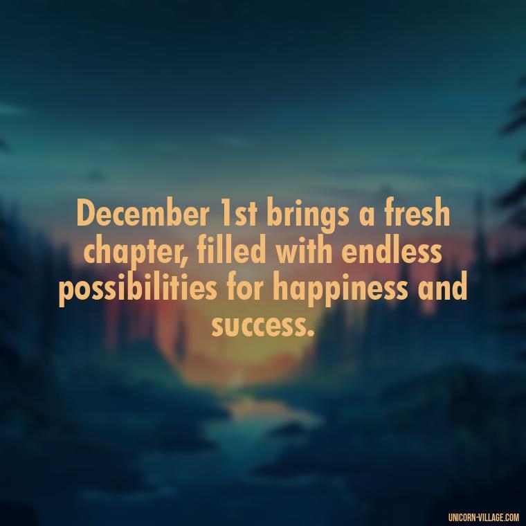December 1st brings a fresh chapter, filled with endless possibilities for happiness and success. - Happy December 1St Quotes