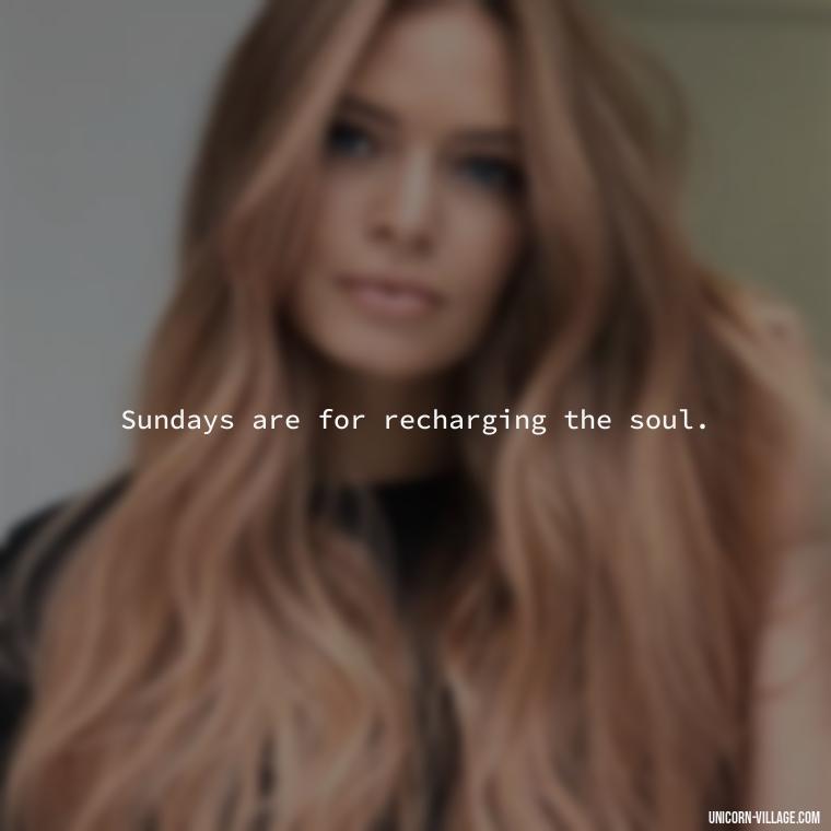Sundays are for recharging the soul. - Lazy Sunday Quotes