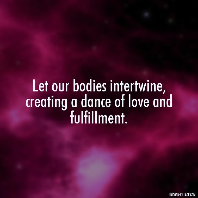 Let our bodies intertwine, creating a dance of love and fulfillment. - I Want To Make Love To You Quotes For Him