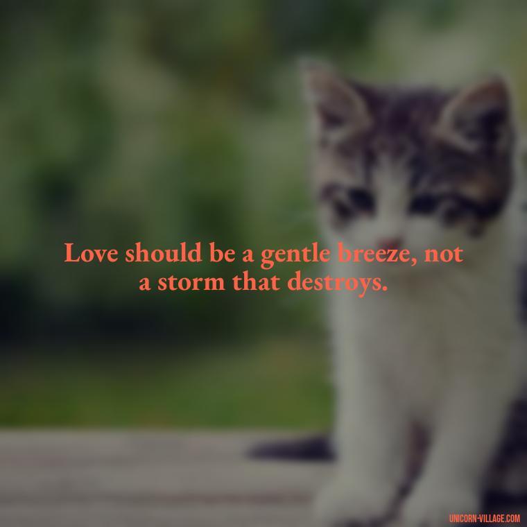 Love should be a gentle breeze, not a storm that destroys. - Addictive Love Quotes