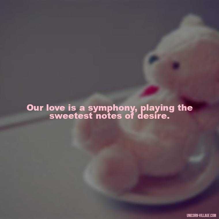Our love is a symphony, playing the sweetest notes of desire. - I Want To Make Love To You Quotes For Him