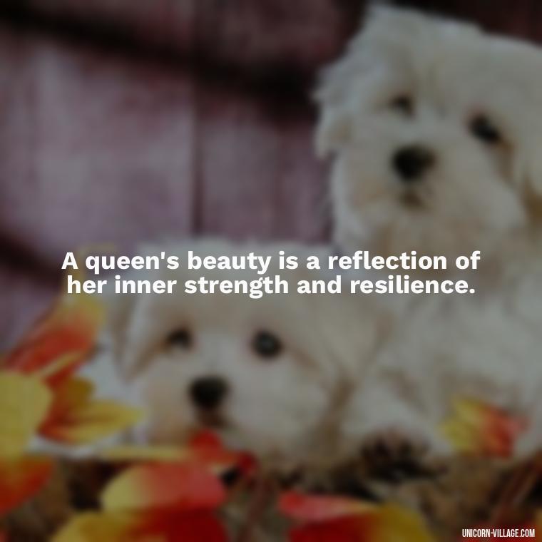 A queen's beauty is a reflection of her inner strength and resilience. - Beautiful Queen Quotes For Her