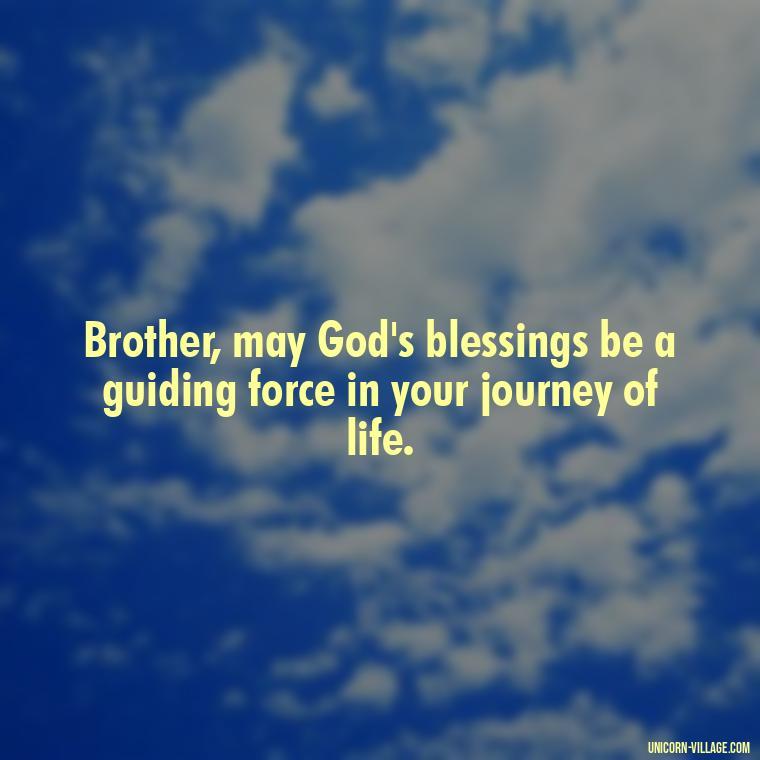 Brother, may God's blessings be a guiding force in your journey of life. - God Bless You Brother Quotes
