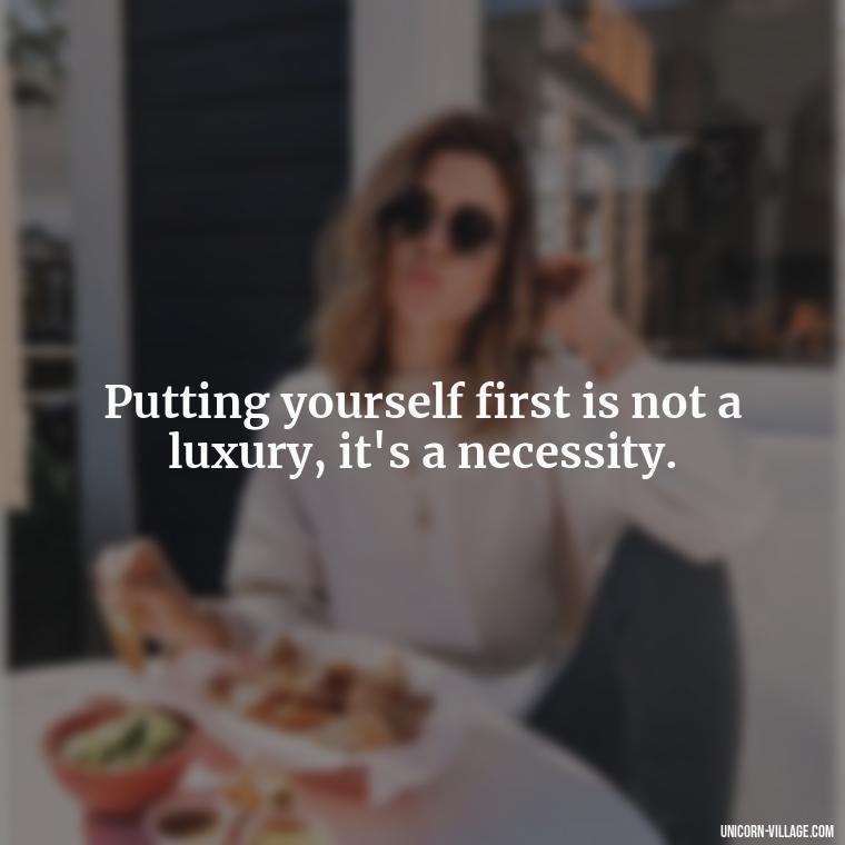 Putting yourself first is not a luxury, it's a necessity. - Quotes About Putting Yourself First