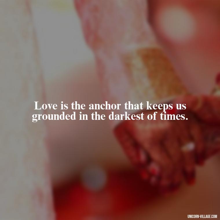 Love is the anchor that keeps us grounded in the darkest of times. - Beautiful Dark Love Quotes