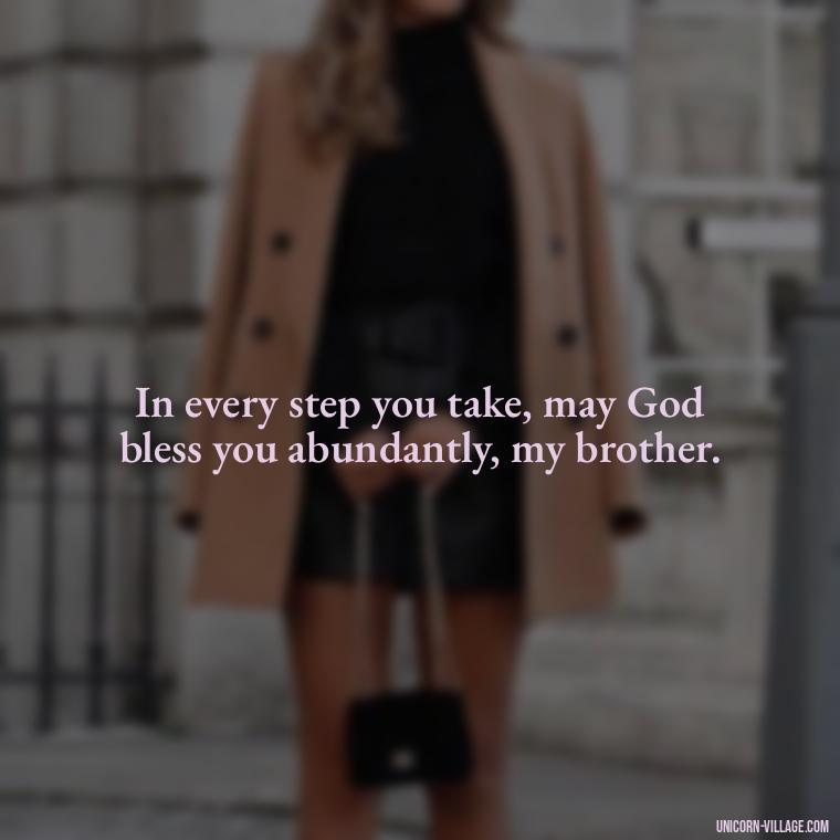 In every step you take, may God bless you abundantly, my brother. - God Bless You Brother Quotes