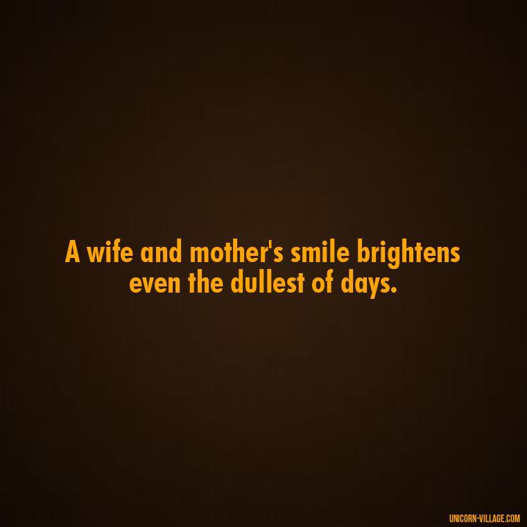A wife and mother's smile brightens even the dullest of days. - Quotes For Wife And Mother