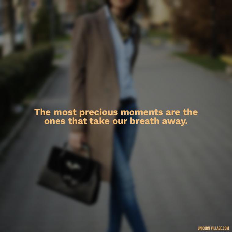 The most precious moments are the ones that take our breath away. - Precious Moments Quotes