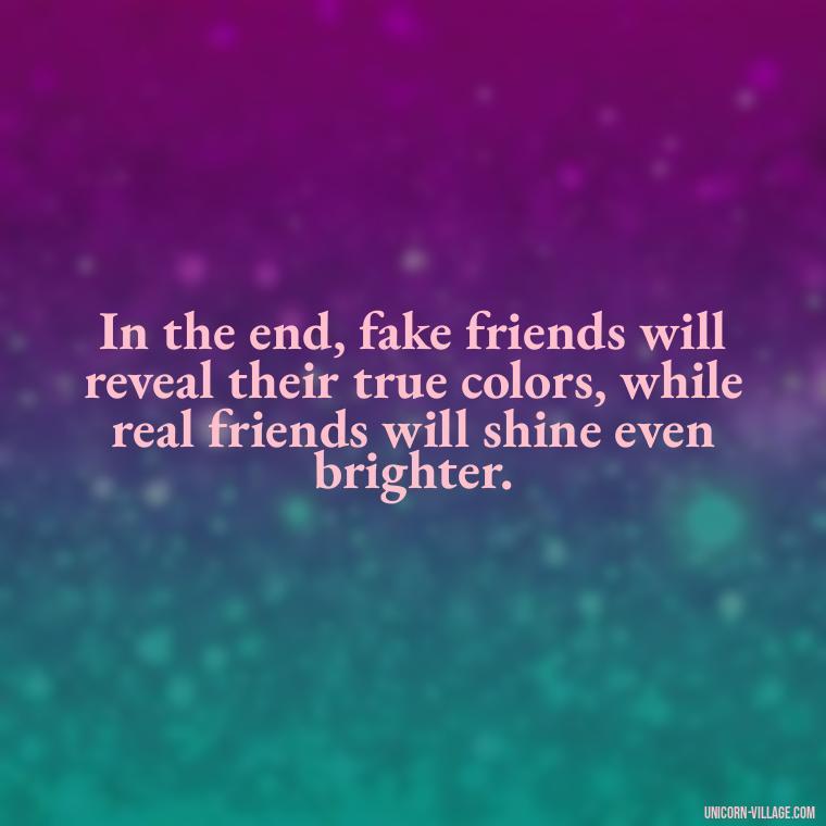 In the end, fake friends will reveal their true colors, while real friends will shine even brighter. - Hate Fake Friends Quotes
