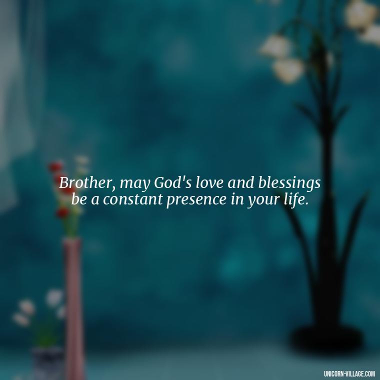Brother, may God's love and blessings be a constant presence in your life. - God Bless You Brother Quotes
