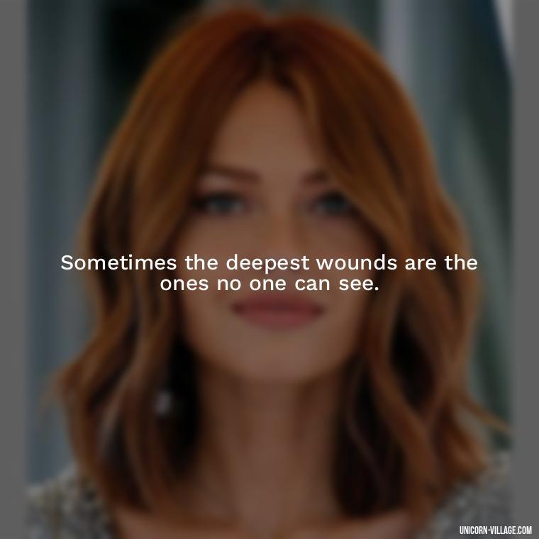 Sometimes the deepest wounds are the ones no one can see. - Hurt In Silence Quotes
