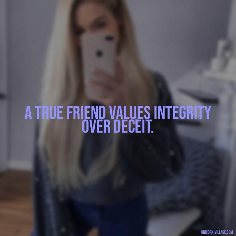 A true friend values integrity over deceit. - Friends Who Lie Quotes