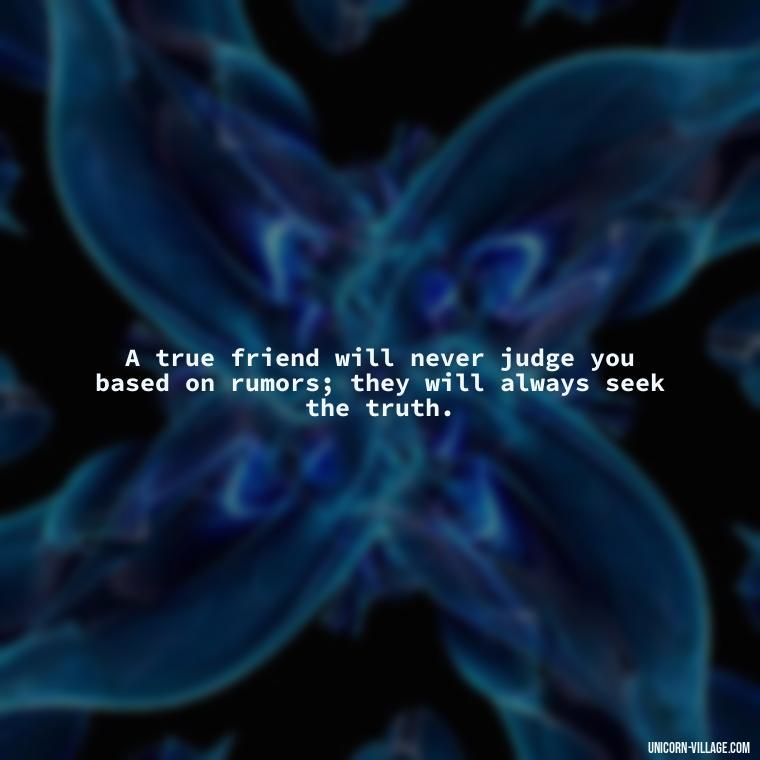 A true friend will never judge you based on rumors; they will always seek the truth. - Hate Fake Friends Quotes
