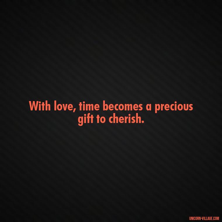 With love, time becomes a precious gift to cherish. - Time Pass Love Quotes