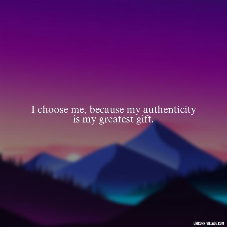 I choose me, because my authenticity is my greatest gift. - I Choose Me Quotes