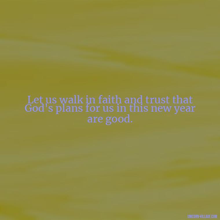 Let us walk in faith and trust that God's plans for us in this new year are good. - Happy New Year 2024 Christian Quotes