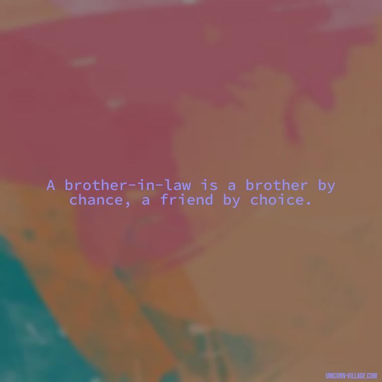 A brother-in-law is a brother by chance, a friend by choice. - Best Brother In Law Quotes