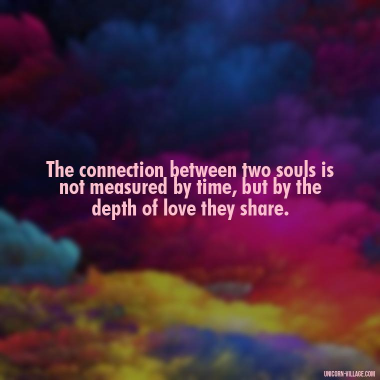 The connection between two souls is not measured by time, but by the depth of love they share. - Two Souls Quotes