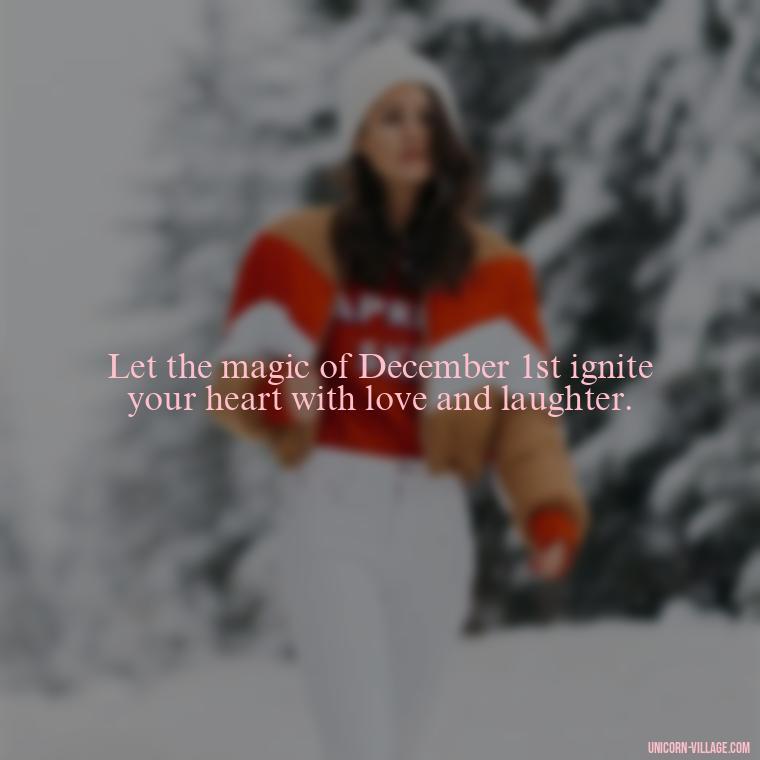 Let the magic of December 1st ignite your heart with love and laughter. - Happy December 1St Quotes