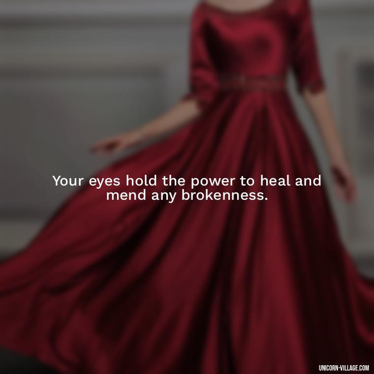 Your eyes hold the power to heal and mend any brokenness. - Whenever I Look Into Your Eyes Quotes