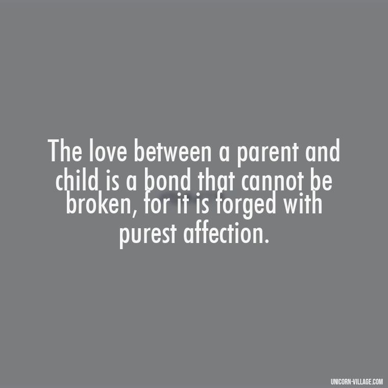 The love between a parent and child is a bond that cannot be broken, for it is forged with purest affection. - I Love My Son And Daughter Quotes