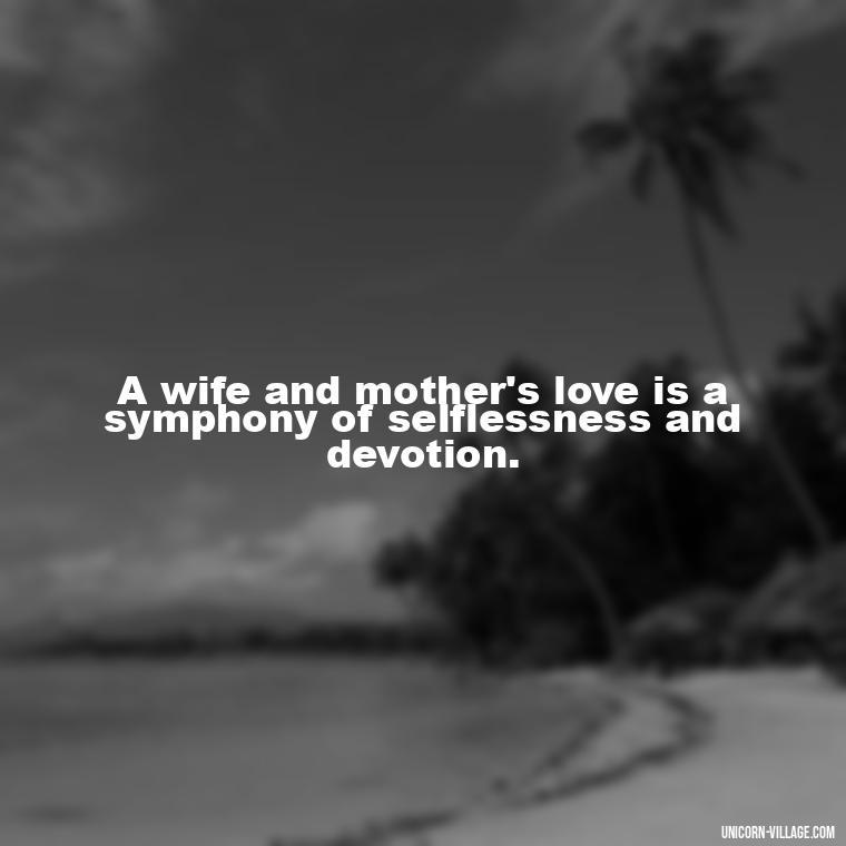 A wife and mother's love is a symphony of selflessness and devotion. - Quotes For Wife And Mother