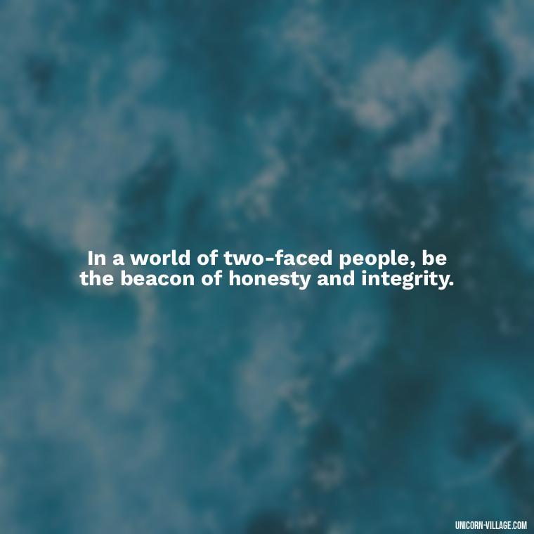 In a world of two-faced people, be the beacon of honesty and integrity. - Two Faced People Quotes