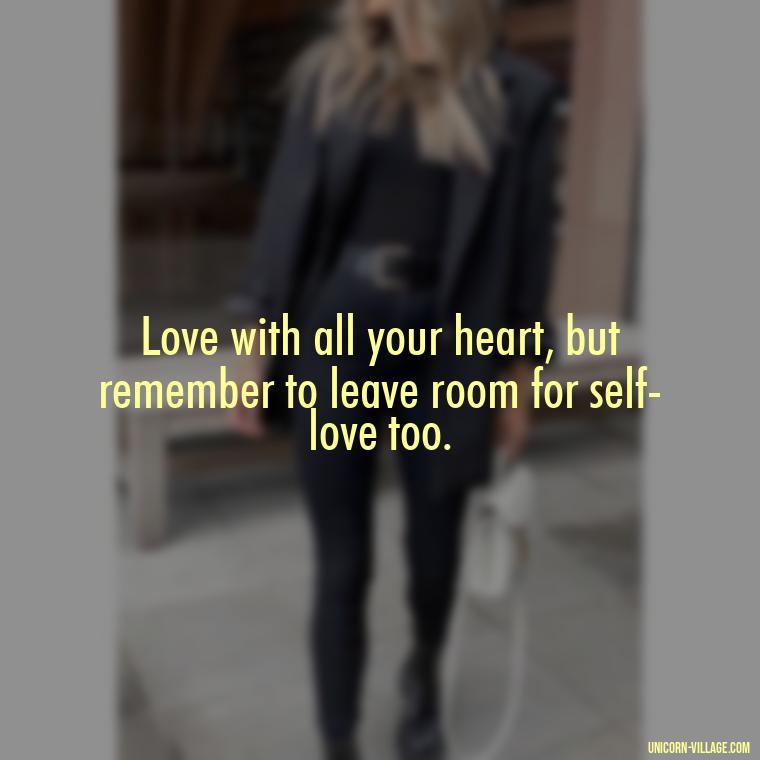 Love with all your heart, but remember to leave room for self-love too. - Dont Love Too Much Quotes