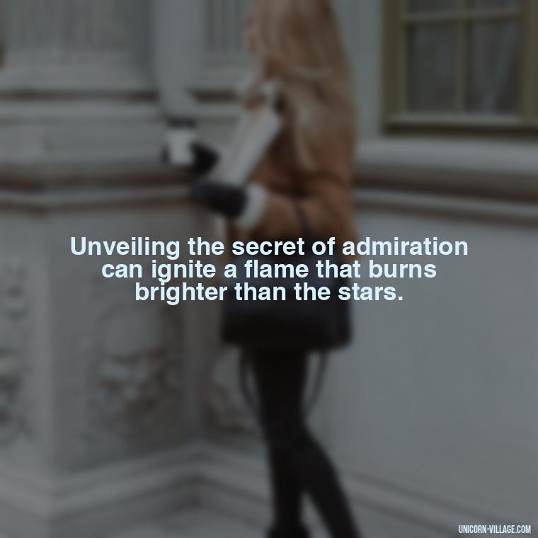 Unveiling the secret of admiration can ignite a flame that burns brighter than the stars. - Secret Admirer Quotes