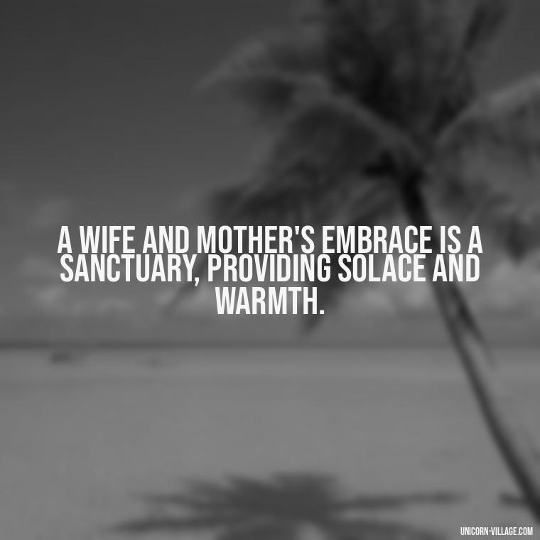 A wife and mother's embrace is a sanctuary, providing solace and warmth. - Quotes For Wife And Mother