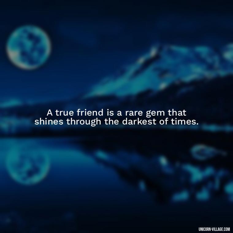 A true friend is a rare gem that shines through the darkest of times. - Friend Is A Blessing Quotes