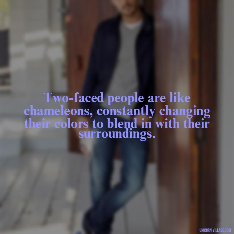 Two-faced people are like chameleons, constantly changing their colors to blend in with their surroundings. - Two Faced People Quotes