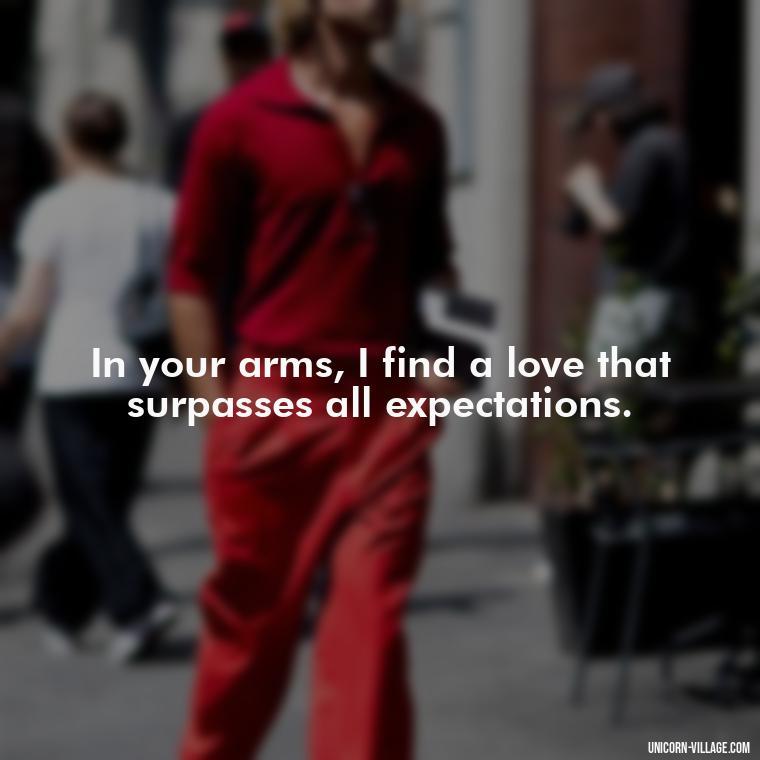 In your arms, I find a love that surpasses all expectations. - I Want To Make Love To You Quotes For Him