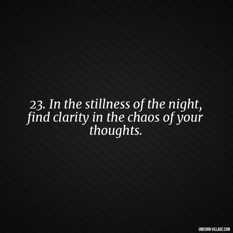 23. In the stillness of the night, find clarity in the chaos of your thoughts. - Another Sleepless Night Quotes