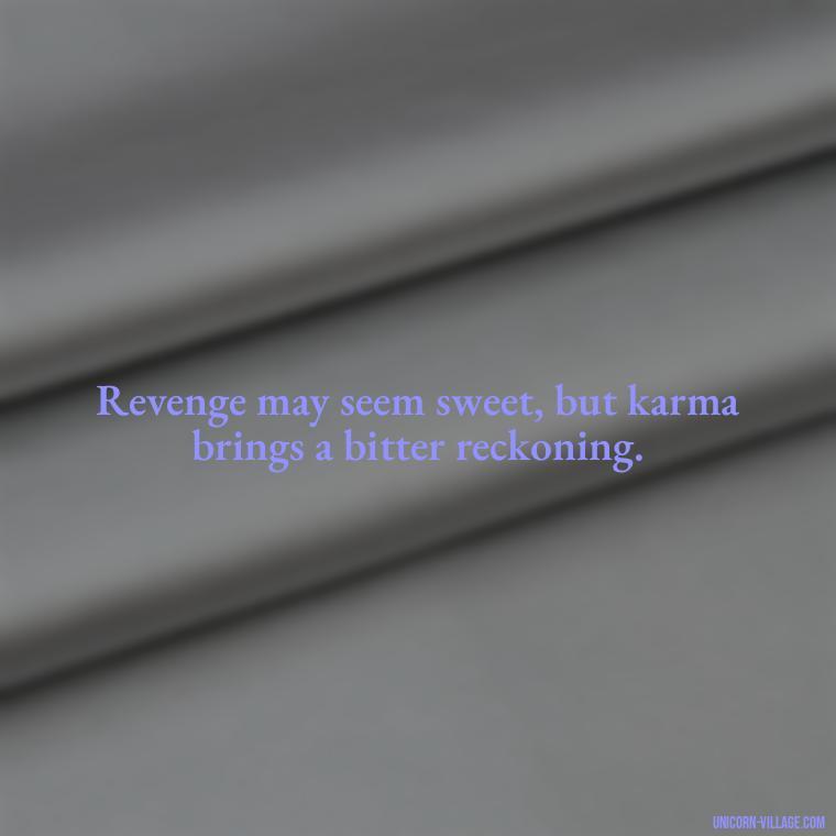 Revenge may seem sweet, but karma brings a bitter reckoning. - Revenge Karma About Cheating Quotes