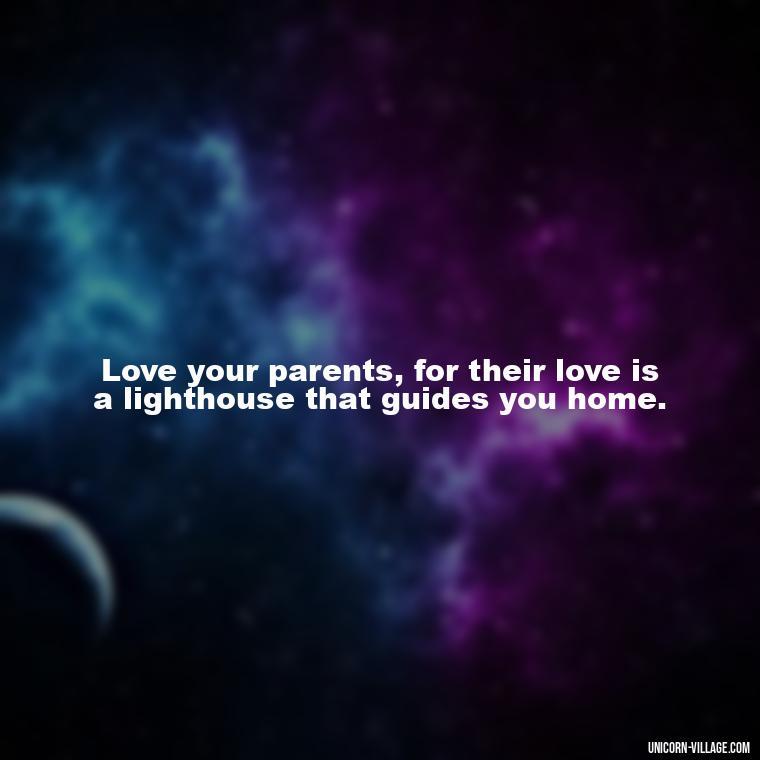 Love your parents, for their love is a lighthouse that guides you home. - Love Respect Your Parents Quotes