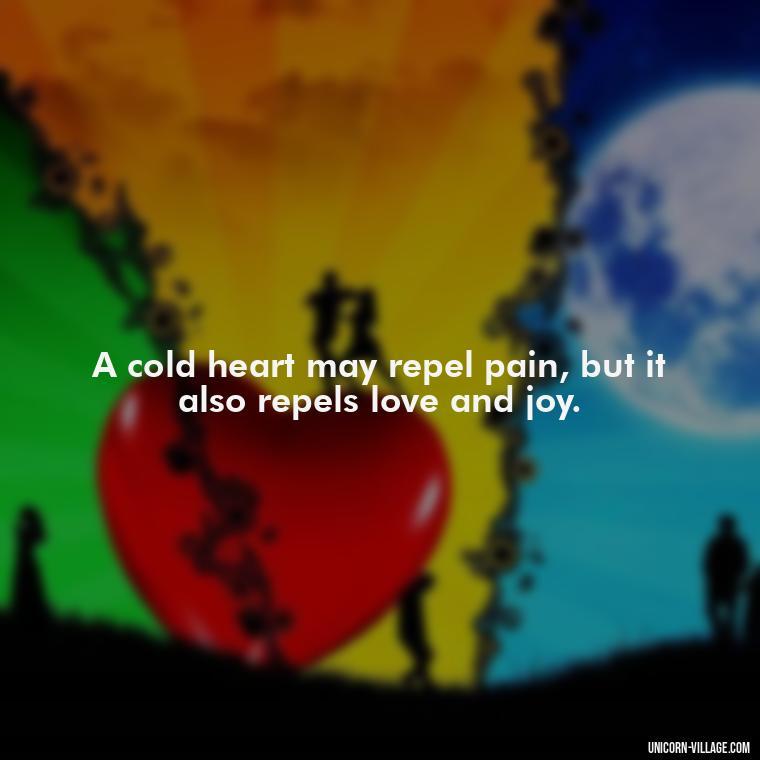 A cold heart may repel pain, but it also repels love and joy. - Cold Hearted Quotes