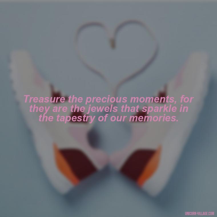 Treasure the precious moments, for they are the jewels that sparkle in the tapestry of our memories. - Precious Moments Quotes