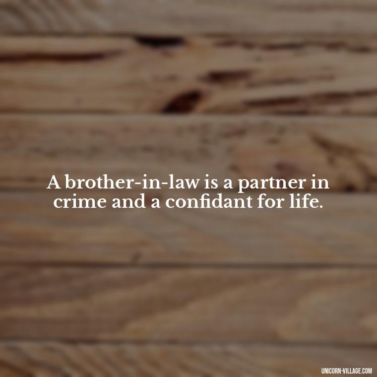 A brother-in-law is a partner in crime and a confidant for life. - Best Brother In Law Quotes